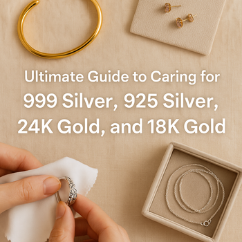 How to Care for 999 Silver, 925 Silver, 24K Gold, and 18K Gold: A Practical Guide